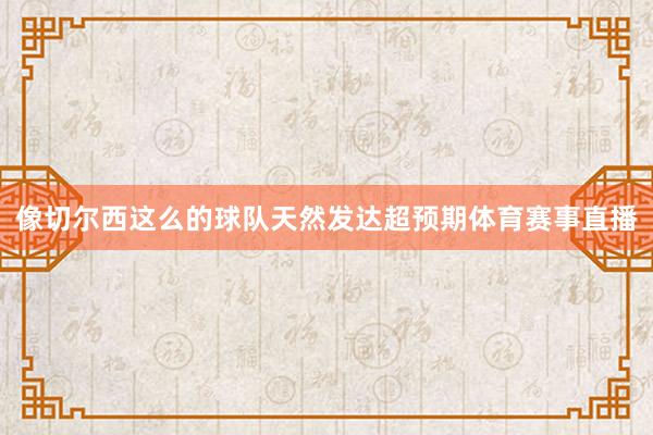 像切尔西这么的球队天然发达超预期体育赛事直播