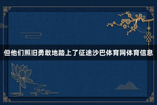 但他们照旧勇敢地踏上了征途沙巴体育网体育信息