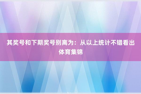 其奖号和下期奖号别离为：　　从以上统计不错看出体育集锦
