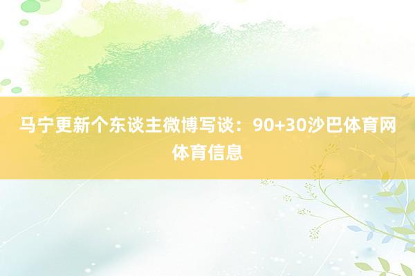 马宁更新个东谈主微博写谈：90+30沙巴体育网体育信息