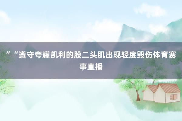 ”“遵守夸耀凯利的股二头肌出现轻度毁伤体育赛事直播