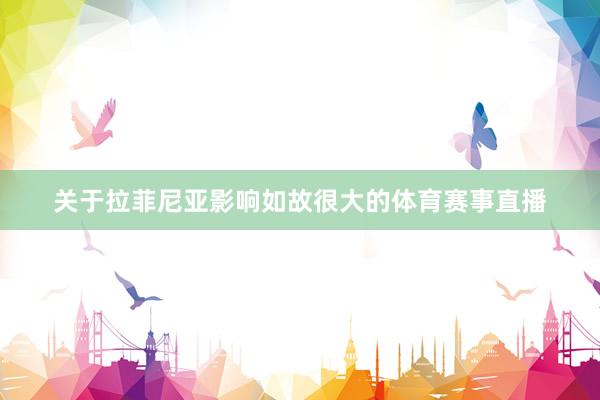 关于拉菲尼亚影响如故很大的体育赛事直播