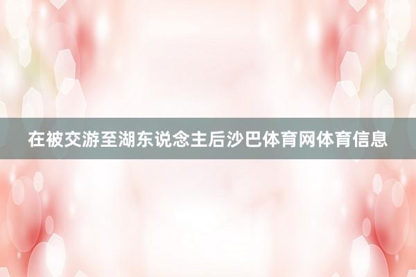 在被交游至湖东说念主后沙巴体育网体育信息