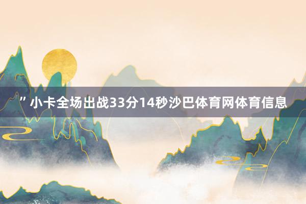 ”小卡全场出战33分14秒沙巴体育网体育信息
