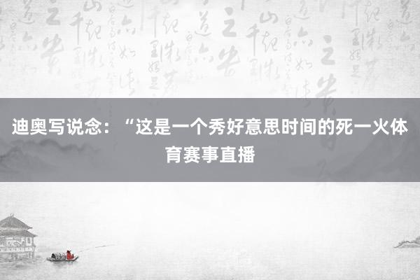 迪奥写说念：“这是一个秀好意思时间的死一火体育赛事直播