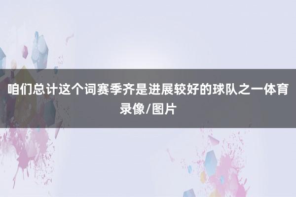 咱们总计这个词赛季齐是进展较好的球队之一体育录像/图片