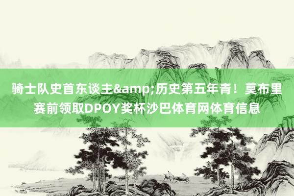 骑士队史首东谈主&历史第五年青！莫布里赛前领取DPOY奖杯沙巴体育网体育信息