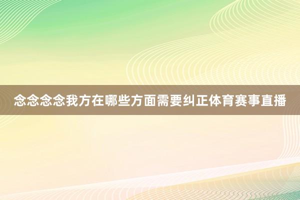 念念念念我方在哪些方面需要纠正体育赛事直播