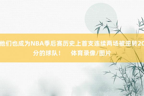 他们也成为NBA季后赛历史上首支连续两场被逆转20分的球队！    体育录像/图片