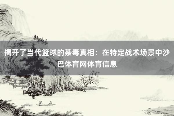 揭开了当代篮球的荼毒真相：在特定战术场景中沙巴体育网体育信息