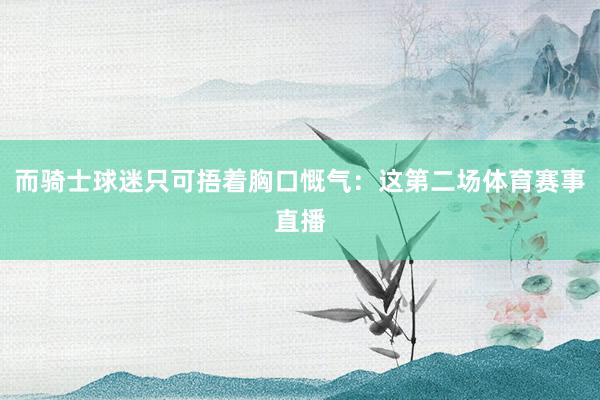 而骑士球迷只可捂着胸口慨气：这第二场体育赛事直播
