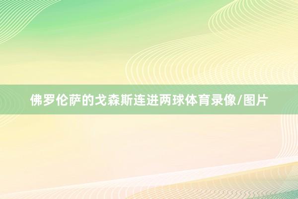 佛罗伦萨的戈森斯连进两球体育录像/图片