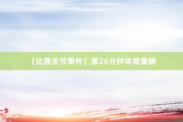 【比赛关节事件】第26分钟体育集锦