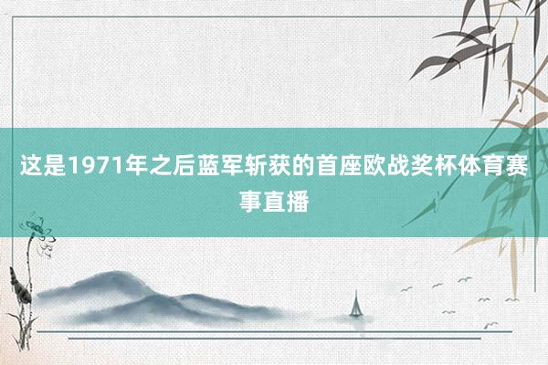 这是1971年之后蓝军斩获的首座欧战奖杯体育赛事直播