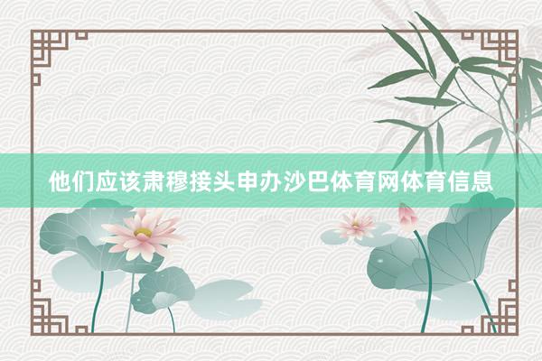他们应该肃穆接头申办沙巴体育网体育信息