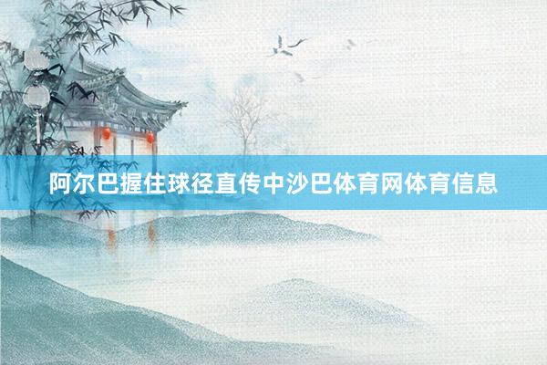 阿尔巴握住球径直传中沙巴体育网体育信息