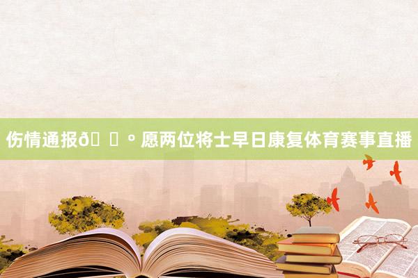伤情通报🐺 愿两位将士早日康复体育赛事直播