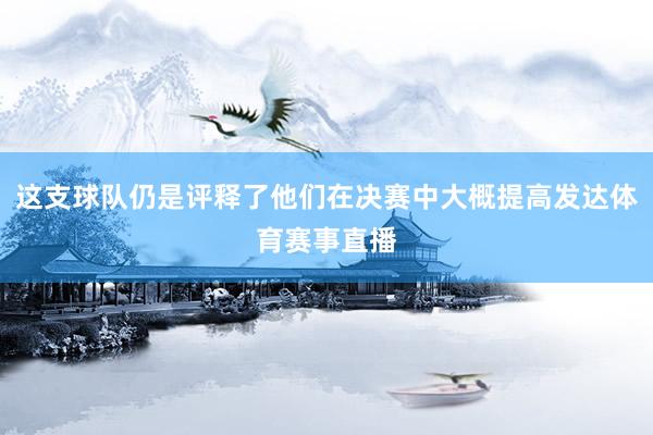 这支球队仍是评释了他们在决赛中大概提高发达体育赛事直播