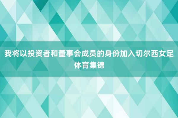 我将以投资者和董事会成员的身份加入切尔西女足体育集锦