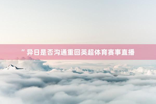 ” 异日是否沟通重回英超体育赛事直播