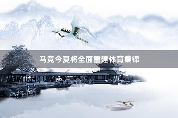 马竞今夏将全面重建体育集锦