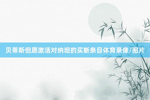 贝蒂斯但愿激活对纳坦的买断条目体育录像/图片