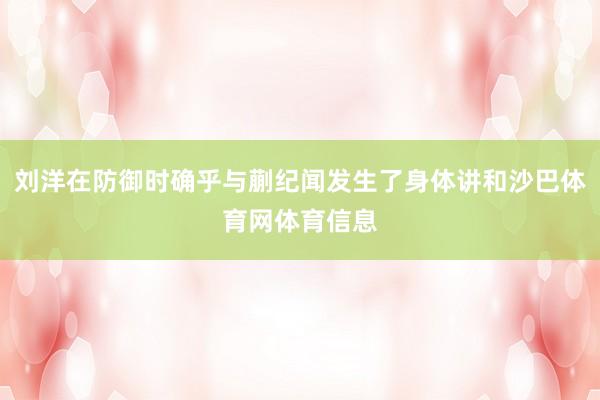 刘洋在防御时确乎与蒯纪闻发生了身体讲和沙巴体育网体育信息