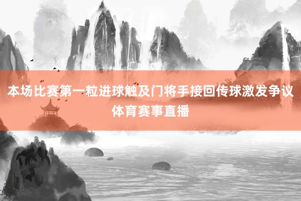 本场比赛第一粒进球触及门将手接回传球激发争议体育赛事直播
