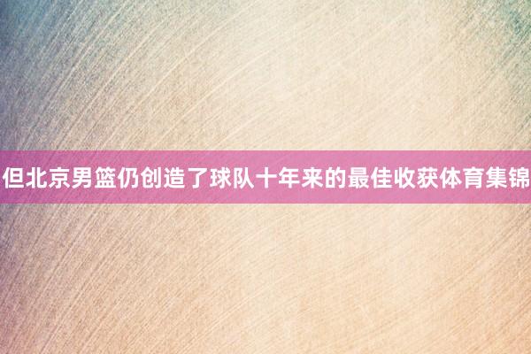 但北京男篮仍创造了球队十年来的最佳收获体育集锦