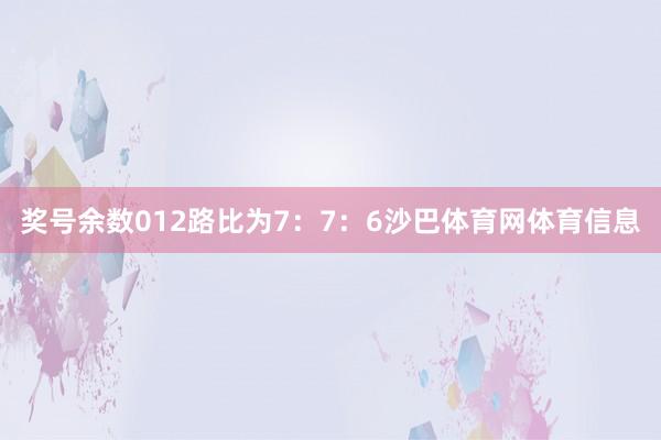 奖号余数012路比为7：7：6沙巴体育网体育信息
