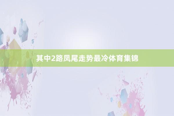 其中2路凤尾走势最冷体育集锦