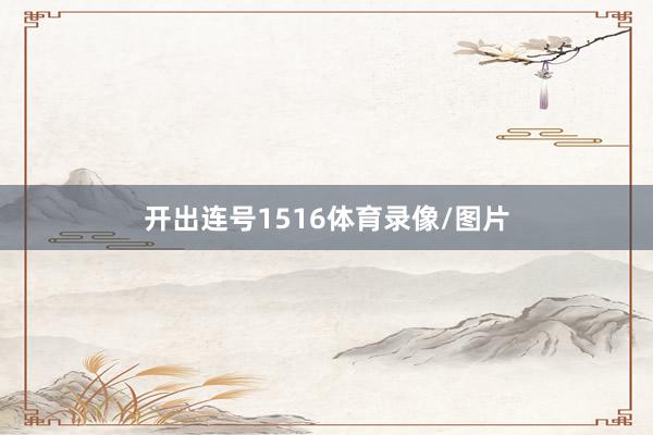 开出连号1516体育录像/图片