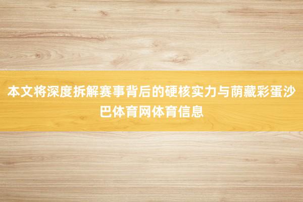 本文将深度拆解赛事背后的硬核实力与荫藏彩蛋沙巴体育网体育信息