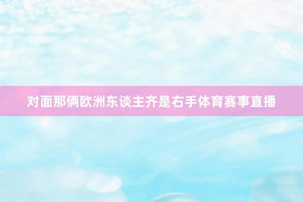 对面那俩欧洲东谈主齐是右手体育赛事直播