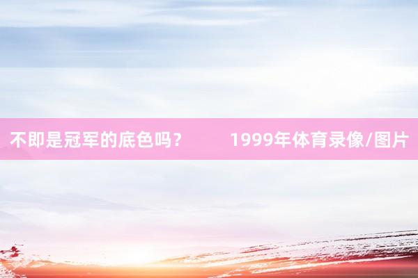 不即是冠军的底色吗？        1999年体育录像/图片