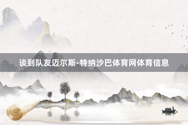谈到队友迈尔斯-特纳沙巴体育网体育信息