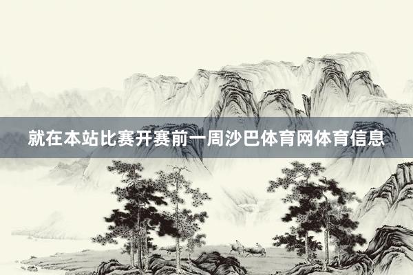就在本站比赛开赛前一周沙巴体育网体育信息