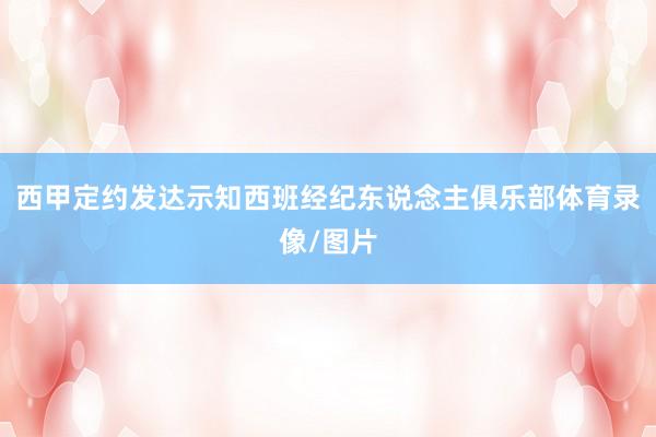 西甲定约发达示知西班经纪东说念主俱乐部体育录像/图片