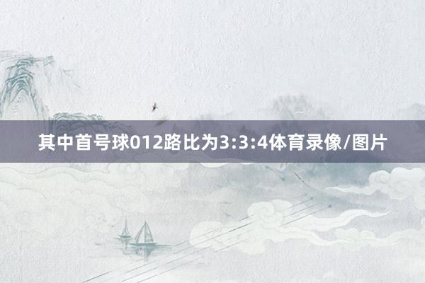 其中首号球012路比为3:3:4体育录像/图片