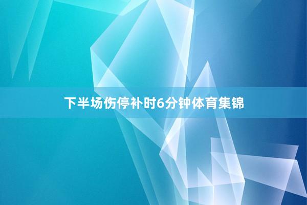 下半场伤停补时6分钟体育集锦