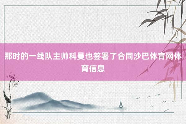那时的一线队主帅科曼也签署了合同沙巴体育网体育信息
