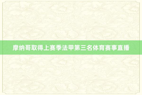摩纳哥取得上赛季法甲第三名体育赛事直播