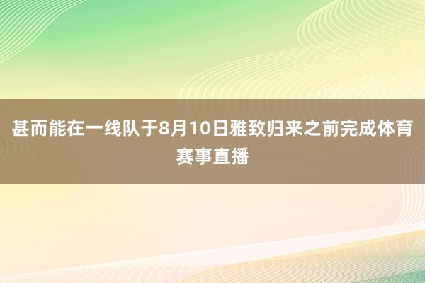 甚而能在一线队于8月10日雅致归来之前完成体育赛事直播