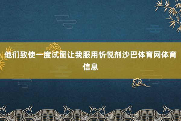 他们致使一度试图让我服用忻悦剂沙巴体育网体育信息