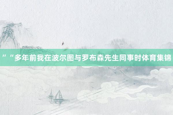 ”“多年前我在波尔图与罗布森先生同事时体育集锦