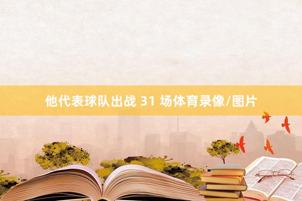他代表球队出战 31 场体育录像/图片