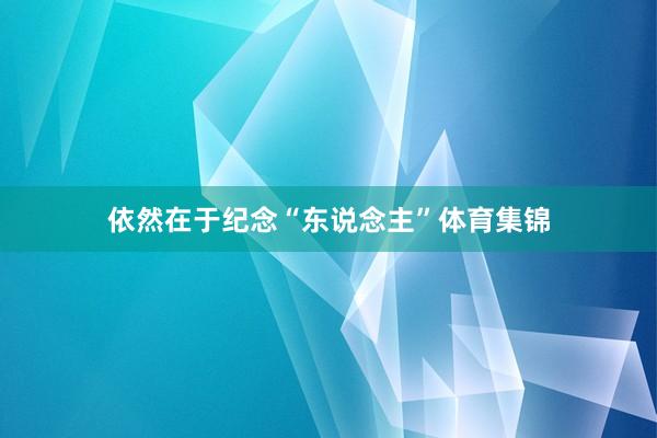 依然在于纪念“东说念主”体育集锦
