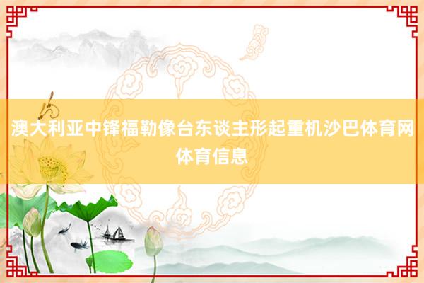 澳大利亚中锋福勒像台东谈主形起重机沙巴体育网体育信息