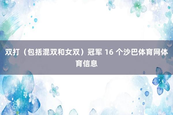双打（包括混双和女双）冠军 16 个沙巴体育网体育信息