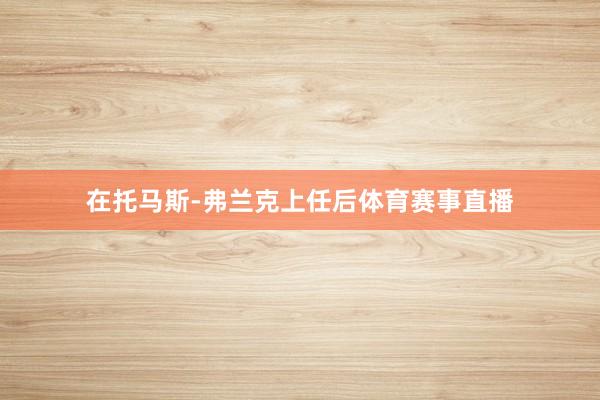 在托马斯-弗兰克上任后体育赛事直播